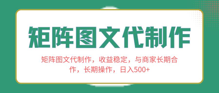 矩阵图文代制作，收益稳定，与商家长期合作，长期操作，日入500+-时光资源网