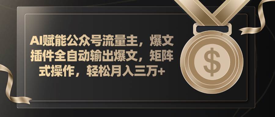 AI赋能公众号流量主，插件输出爆文，矩阵式操作，轻松月入三万+-时光资源网