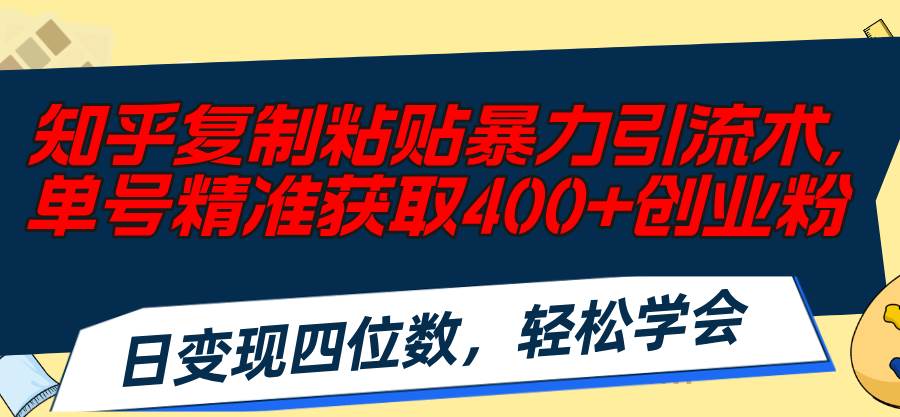 知乎复制粘贴暴力引流术，单号精准获取400+创业粉，日变现四位数，轻松…-时光资源网