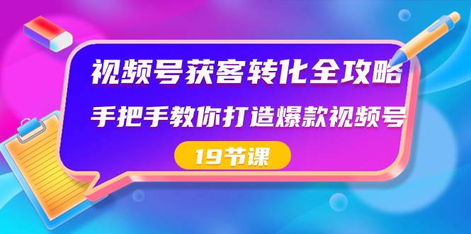 视频号-获客转化全攻略，手把手教你打造爆款视频号（19节课）-时光资源网