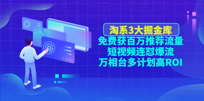 淘系3大掘金库：免费获百万推荐流量+短视频连怼爆流+万相台多计划高ROI-时光资源网