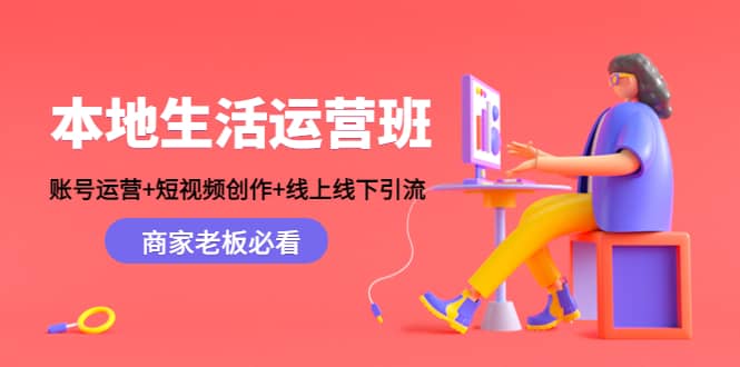 本地生活运营班：账号运营+短视频创作+线上线下Y.L，商家老板必看-时光资源网
