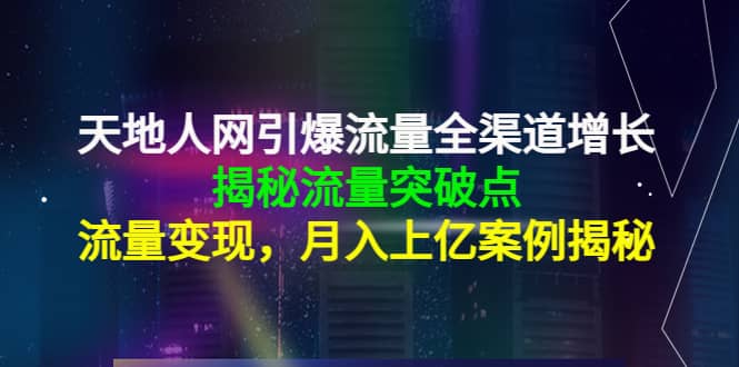 天地人网引爆流量全渠道增长：揭秘流量突然破点，流量变现-时光资源网