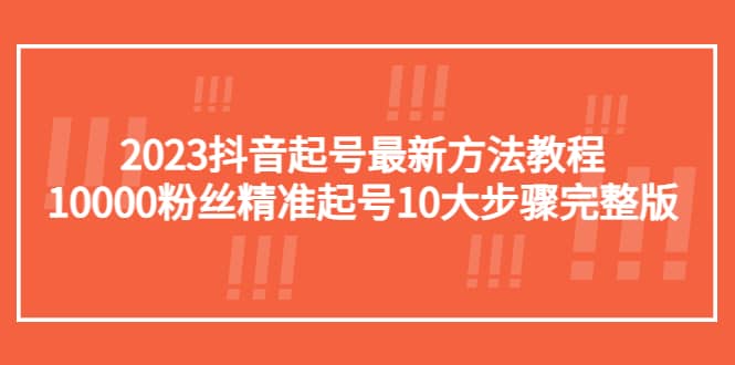 2023抖音起号最新方法教程：10000粉丝精准起号10大步骤完整版-时光资源网