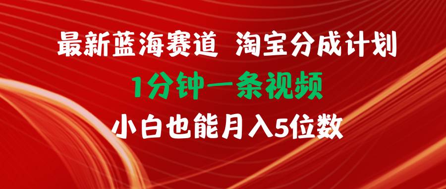 最新蓝海项目淘宝分成计划1分钟1条视频小白也能月入五位数-时光资源网