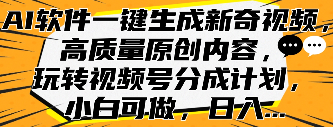 AI软件一键生成新奇视频，高质量原创内容，玩转视频号分成计划，小白可做，日入…-时光资源网