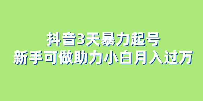 抖音3天暴力起号新手可做助力小白月入过万-时光资源网