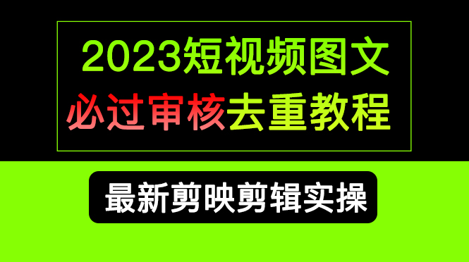 2023短视频和图文必过审核去重教程，剪映剪辑去重方法汇总实操，搬运必学-时光资源网
