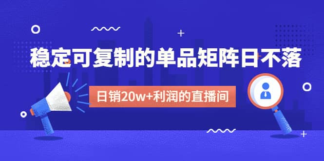 某电商线下课程，稳定可复制的单品矩阵日不落，做一个日销20w+利润的直播间-时光资源网