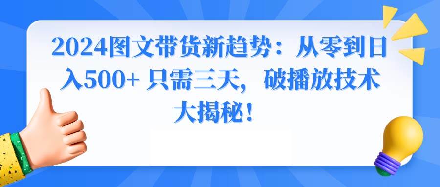 2024图文带货新趋势：从零到日入500+ 只需三天，破播放技术大揭秘！-时光资源网