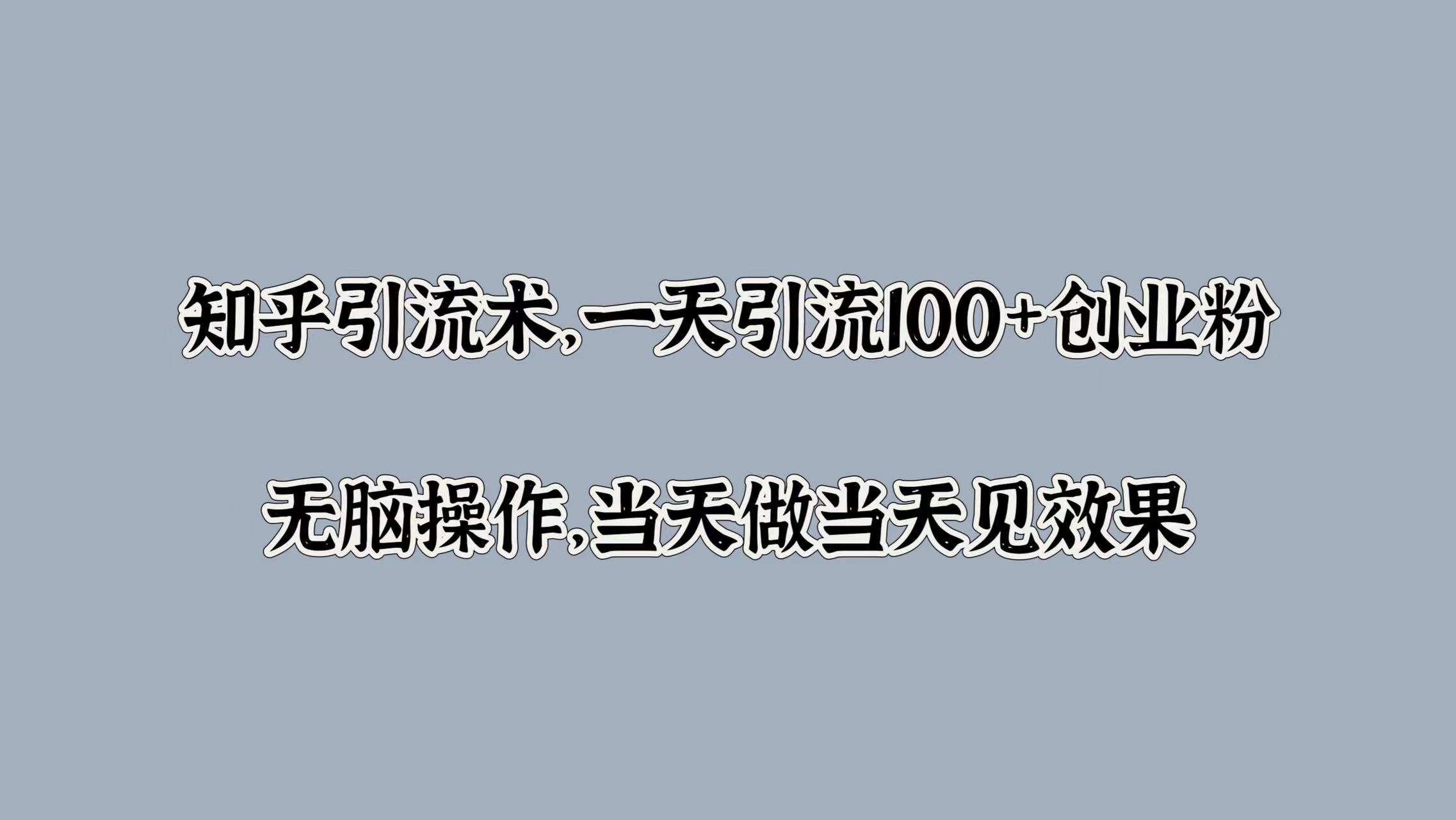 知乎引流术，一天引流100+创业粉，无脑操作，当天做当天见效果-时光资源网