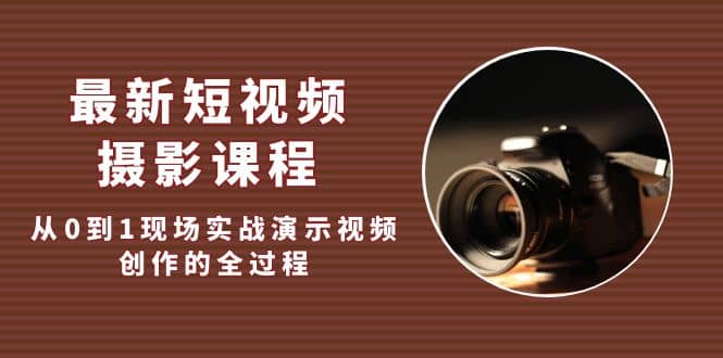 最新短视频·摄影课程，从0到1现场实战演示视频创作的全过程-时光资源网
