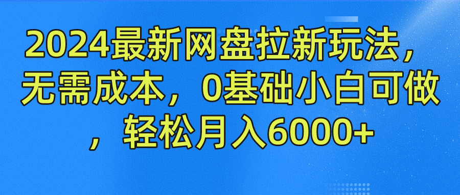 2024最新网盘拉新玩法，无需成本，0基础小白可做，轻松月入6000+-时光资源网