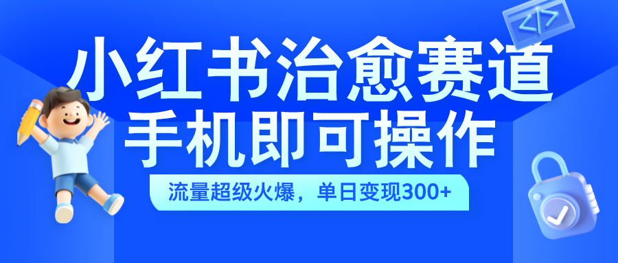 小红书治愈视频赛道，手机即可操作，蓝海项目简单无脑，单日可赚300+-时光资源网