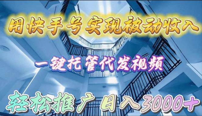 用快手号实现被动收入，一键托管代发视频，轻松推广日入3000+-时光资源网