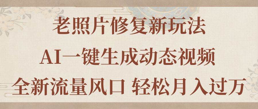 老照片修复新玩法，老照片AI一键生成动态视频 全新流量风口 轻松月入过万-时光资源网