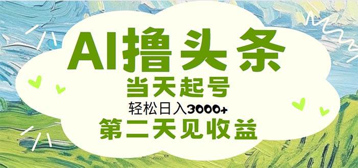 AI撸头条，轻松日入3000+无脑操作，当天起号，第二天见收益-时光资源网