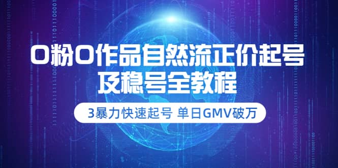 0粉0作品自然流正价起号及稳号全教程：3暴力快速起号 单日GMV破万-价值2980-时光资源网