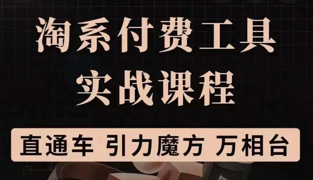 淘系付费工具实战课程【直通车、引力魔方】战略优化，实操演练（价值1299）-时光资源网
