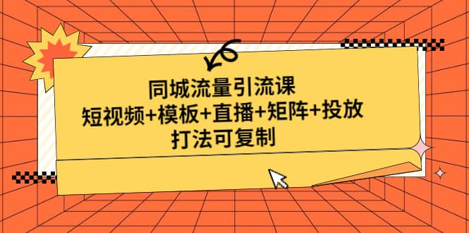 同城流量引流课：短视频+模板+直播+矩阵+投放，打法可复制(无水印)-时光资源网
