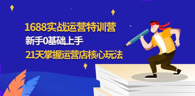 1688实战特训营：新手0基础上手，21天掌握运营店核心玩法-时光资源网
