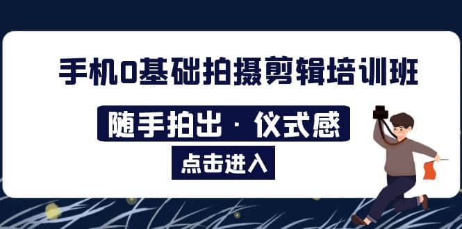 2023手机0基础拍摄剪辑培训班：随手拍出·仪式感-时光资源网