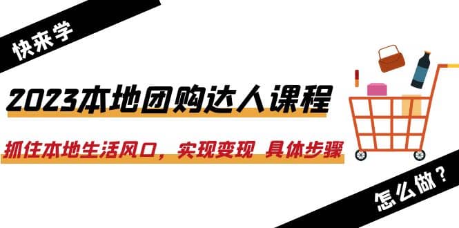 2023本地团购达人课程：抓住本地生活风口，实现变现 具体步骤（22节课）-时光资源网