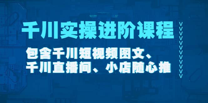 千川实操进阶课程（11月更新）包含千川短视频图文、千川直播间、小店随心推-时光资源网