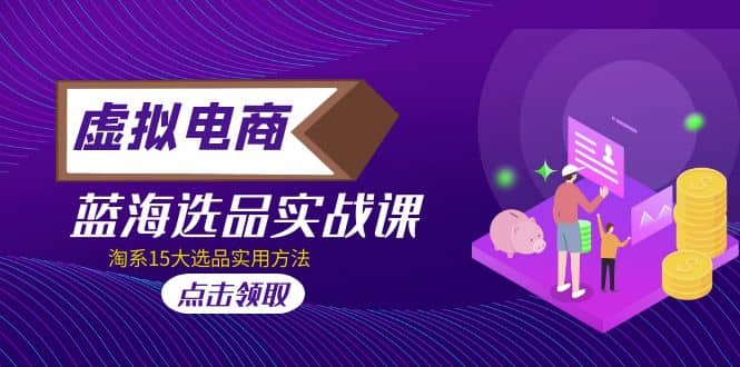 虚拟电商 · 蓝海选品实战课，淘系15大选品实用方法-时光资源网