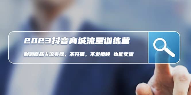 2023抖音商城流量班：利润商品卡流实操，不开播-不发视频-也能卖货(无水印)-时光资源网