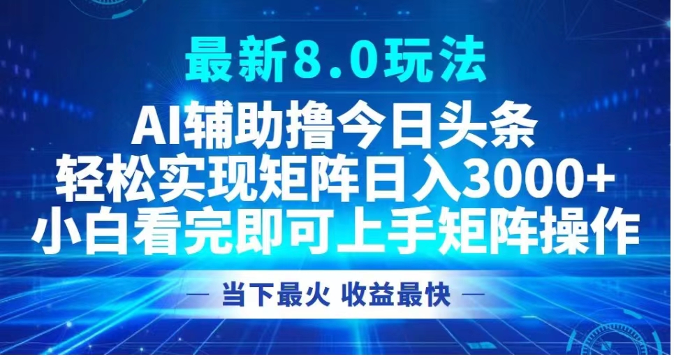 最新8.0玩法 AI辅助撸今日头条轻松实现矩阵日入3000+小白看完即可上手矩阵操作当下最火 收益最快-时光资源网