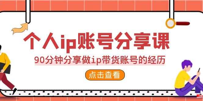 2023个人ip账号分享课，90分钟分享做ip带货账号的经历-时光资源网