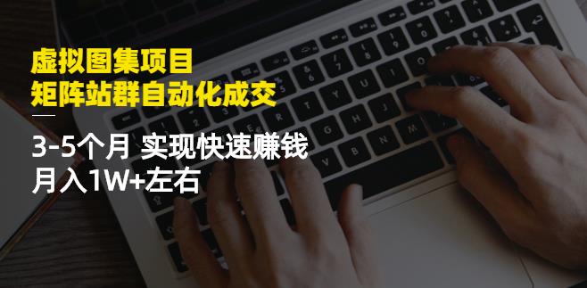 虚拟图集项目：矩阵站群自动化成交，3-5个月实现快速赚钱月入1W+左右-时光资源网