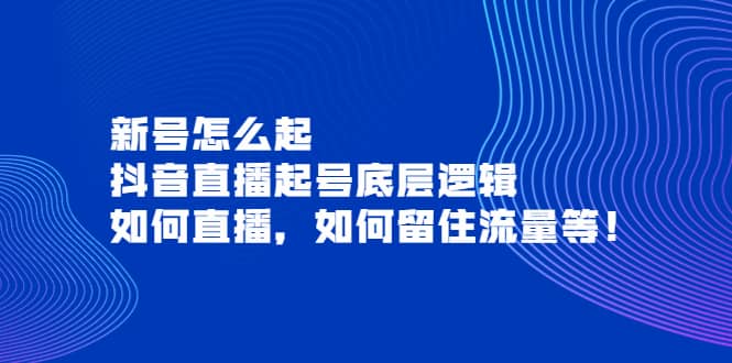 新号怎么起，抖音直播起号底层逻辑，如何直播，如何留住流量等-时光资源网