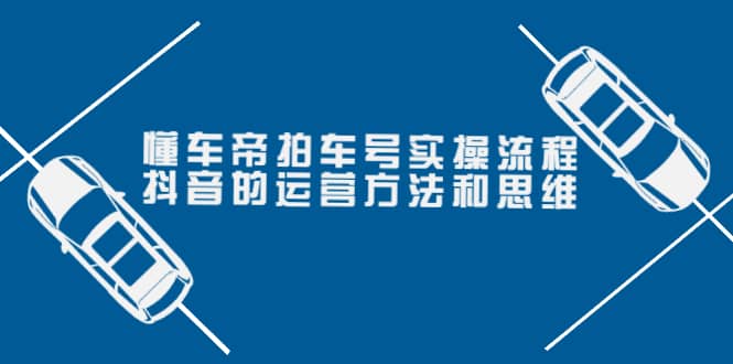 懂车帝拍车号实操流程：抖音的运营方法和思维（价值699元）-时光资源网