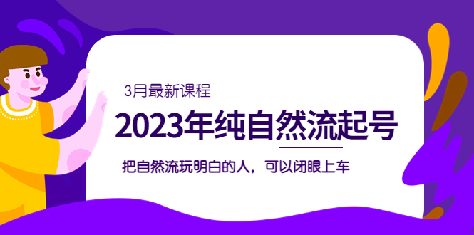 2023年纯自然流·起号课程，把自然流·玩明白的人 可以闭眼上车（3月更新）-时光资源网
