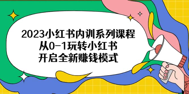 2023小红书内训系列课程，从0-1玩转小红书，开启全新赚钱模式-时光资源网