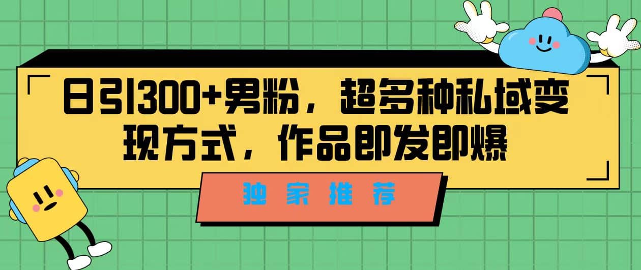 独家推荐！日引300+男粉，超多种私域变现方式，作品即发即报-时光资源网
