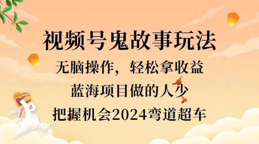 视频号冷门玩法，无脑操作，小白轻松上手拿收益，鬼故事流量爆火，轻松三位数，2024实现弯道超车-时光资源网