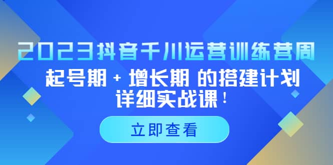 2023抖音千川运营训练营，起号期+增长期 的搭建计划详细实战课-时光资源网