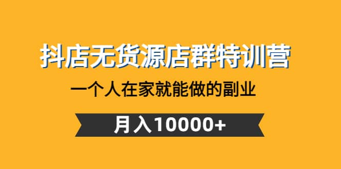 抖店无货源店群特训营：一个人在家就能做的副业-时光资源网
