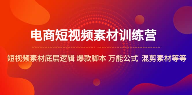电商短视频素材训练营：短视频素材底层逻辑 爆款脚本 万能公式 混剪素材等-时光资源网