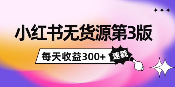 小红书无货源第3版，0投入起店，无脑图文精细化玩法-时光资源网