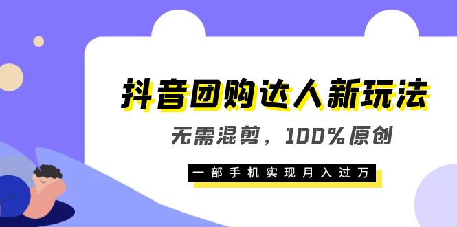 抖音团购达人新玩法，无需混剪，100%原创，一部手机实现月入过万-时光资源网