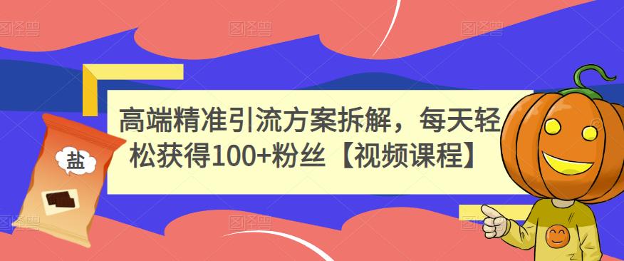 高端精准引流方案拆解，每天轻松获得100+粉丝【视频课程】-时光资源网