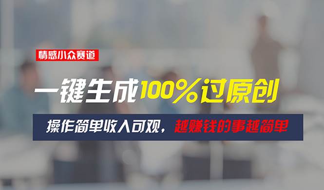 情感小众赛道，一键生成100%过原创，操作简单收入可观，越赚钱的事越简单-时光资源网