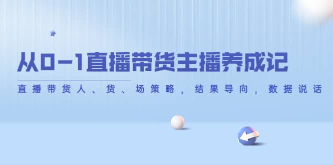 从0-1直播带货主播养成记，直播带货人、货、场策略，结果导向，数据说话-时光资源网