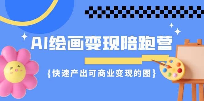 AI绘画·变现陪跑营，快速产出可商业变现的图（11节课）-时光资源网