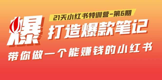 21天小红书特训营-第6期，打造爆款笔记，带你做一个能赚钱的小红书-时光资源网