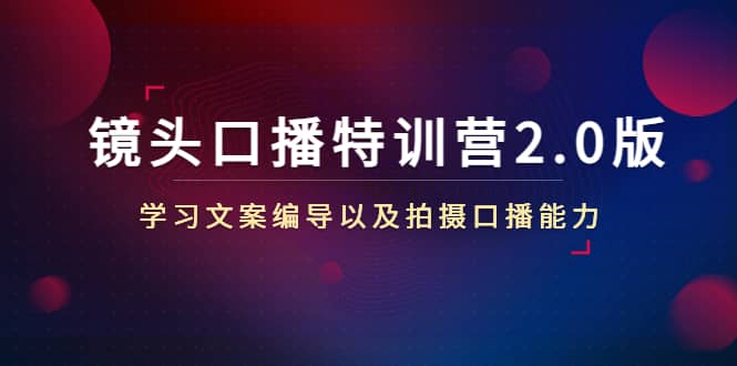镜头口播特训营2.0版，学习文案编导以及拍摄口播能力（50节课时）-时光资源网
